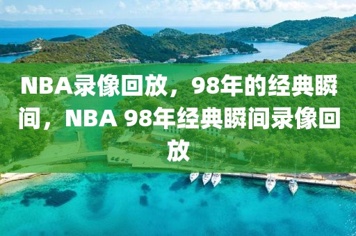 NBA录像回放，98年的经典瞬间，NBA 98年经典瞬间录像回放