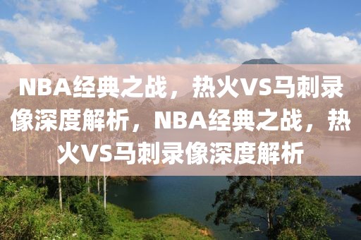 NBA经典之战，热火VS马刺录像深度解析，NBA经典之战，热火VS马刺录像深度解析