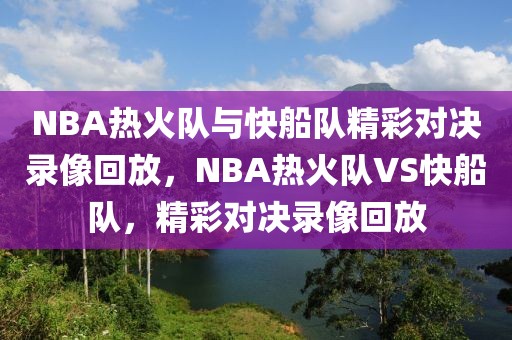 NBA热火队与快船队精彩对决录像回放，NBA热火队VS快船队，精彩对决录像回放