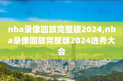 nba录像回放完整版2024,nba录像回放完整版2024选秀大会