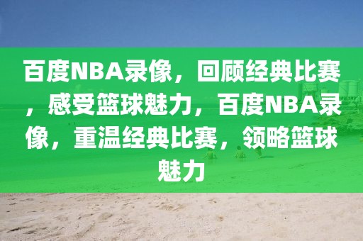 百度NBA录像，回顾经典比赛，感受篮球魅力，百度NBA录像，重温经典比赛，领略篮球魅力