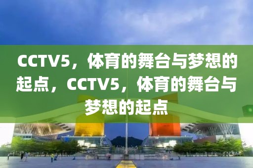 CCTV5，体育的舞台与梦想的起点，CCTV5，体育的舞台与梦想的起点