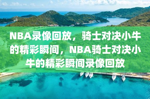 NBA录像回放，骑士对决小牛的精彩瞬间，NBA骑士对决小牛的精彩瞬间录像回放