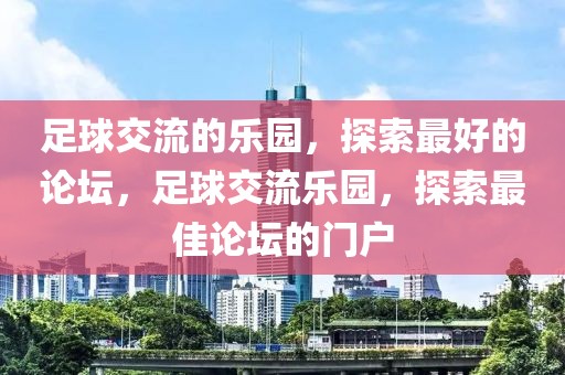 足球交流的乐园，探索最好的论坛，足球交流乐园，探索最佳论坛的门户