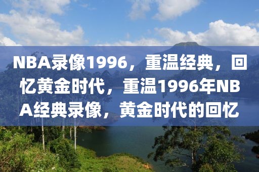 NBA录像1996，重温经典，回忆黄金时代，重温1996年NBA经典录像，黄金时代的回忆