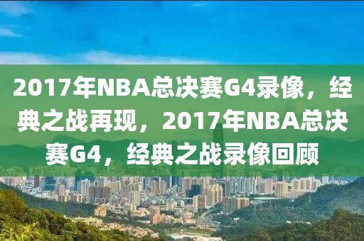 2017年NBA总决赛G4录像，经典之战再现，2017年NBA总决赛G4，经典之战录像回顾