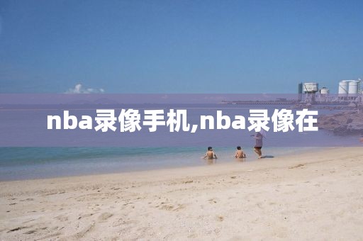 nba录像手机,nba录像在