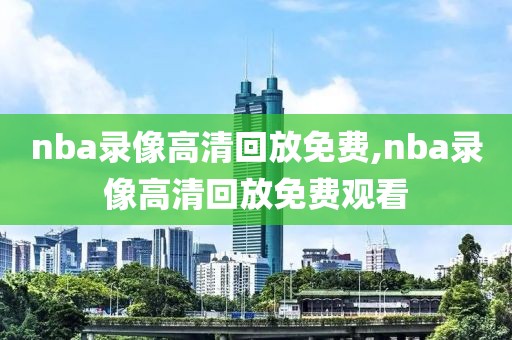 nba录像高清回放免费,nba录像高清回放免费观看