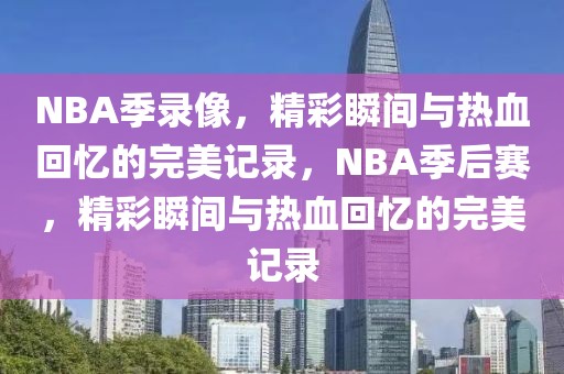 NBA季录像，精彩瞬间与热血回忆的完美记录，NBA季后赛，精彩瞬间与热血回忆的完美记录