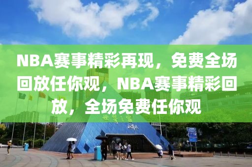 NBA赛事精彩再现，免费全场回放任你观，NBA赛事精彩回放，全场免费任你观