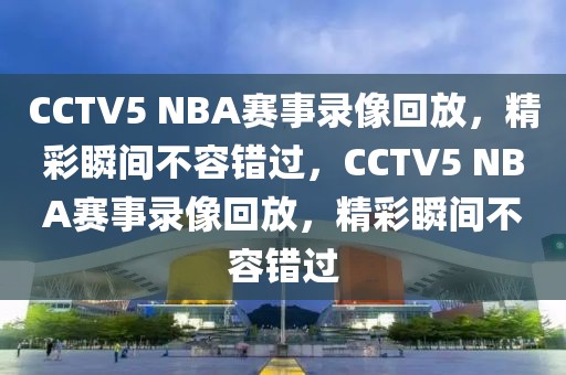 CCTV5 NBA赛事录像回放，精彩瞬间不容错过，CCTV5 NBA赛事录像回放，精彩瞬间不容错过