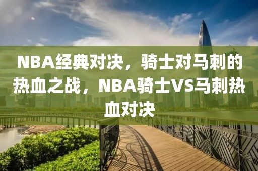 NBA经典对决，骑士对马刺的热血之战，NBA骑士VS马刺热血对决