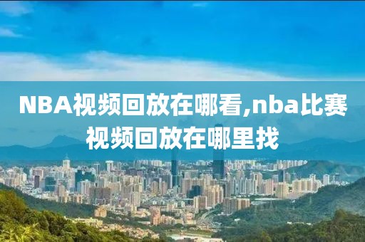 NBA视频回放在哪看,nba比赛视频回放在哪里找