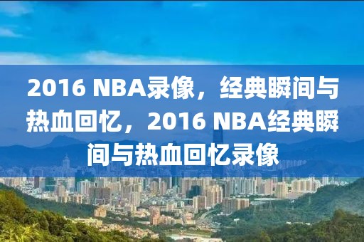 2016 NBA录像，经典瞬间与热血回忆，2016 NBA经典瞬间与热血回忆录像