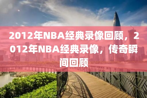 2012年NBA经典录像回顾，2012年NBA经典录像，传奇瞬间回顾