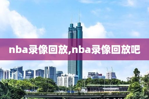 nba录像回放,nba录像回放吧