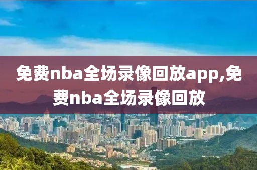 免费nba全场录像回放app,免费nba全场录像回放