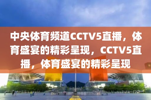 中央体育频道CCTV5直播，体育盛宴的精彩呈现，CCTV5直播，体育盛宴的精彩呈现