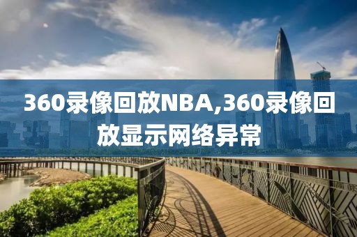 360录像回放NBA,360录像回放显示网络异常