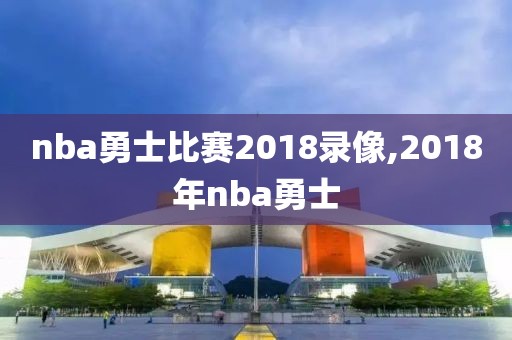 nba勇士比赛2018录像,2018年nba勇士