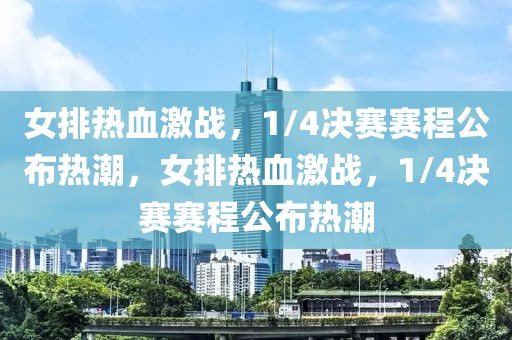 女排热血激战，1/4决赛赛程公布热潮，女排热血激战，1/4决赛赛程公布热潮