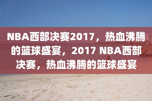 NBA西部决赛2017，热血沸腾的篮球盛宴，2017 NBA西部决赛，热血沸腾的篮球盛宴