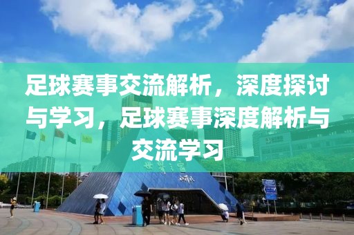 足球赛事交流解析，深度探讨与学习，足球赛事深度解析与交流学习