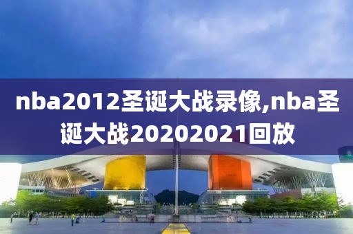 nba2012圣诞大战录像,nba圣诞大战20202021回放