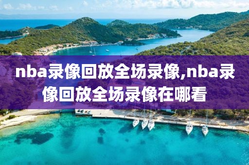 nba录像回放全场录像,nba录像回放全场录像在哪看