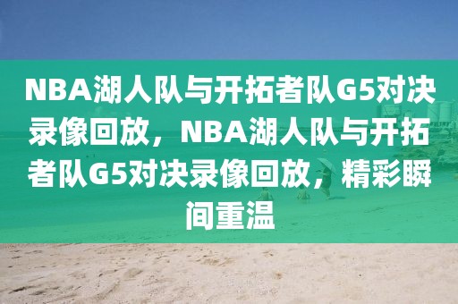 NBA湖人队与开拓者队G5对决录像回放，NBA湖人队与开拓者队G5对决录像回放，精彩瞬间重温