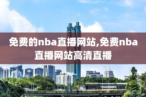 免费的nba直播网站,免费nba直播网站高清直播