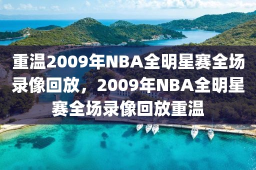 重温2009年NBA全明星赛全场录像回放，2009年NBA全明星赛全场录像回放重温