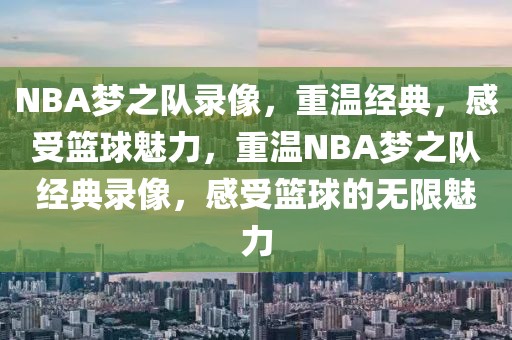 NBA梦之队录像，重温经典，感受篮球魅力，重温NBA梦之队经典录像，感受篮球的无限魅力