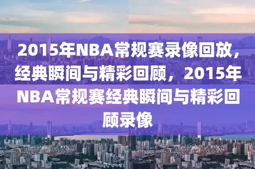 2015年NBA常规赛录像回放，经典瞬间与精彩回顾，2015年NBA常规赛经典瞬间与精彩回顾录像