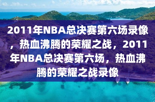 2011年NBA总决赛第六场录像，热血沸腾的荣耀之战，2011年NBA总决赛第六场，热血沸腾的荣耀之战录像