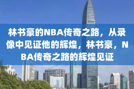 林书豪的NBA传奇之路，从录像中见证他的辉煌，林书豪，NBA传奇之路的辉煌见证