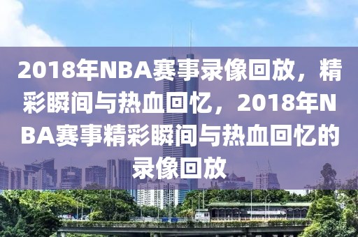 2018年NBA赛事录像回放，精彩瞬间与热血回忆，2018年NBA赛事精彩瞬间与热血回忆的录像回放