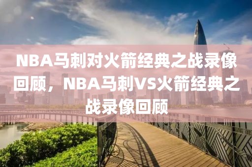 NBA马刺对火箭经典之战录像回顾，NBA马刺VS火箭经典之战录像回顾