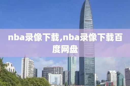 nba录像下载,nba录像下载百度网盘