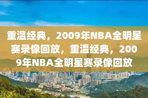 重温经典，2009年NBA全明星赛录像回放，重温经典，2009年NBA全明星赛录像回放