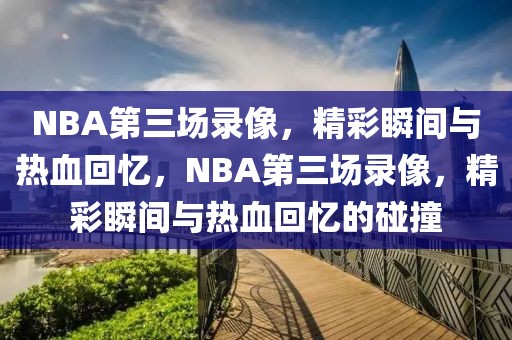 NBA第三场录像，精彩瞬间与热血回忆，NBA第三场录像，精彩瞬间与热血回忆的碰撞