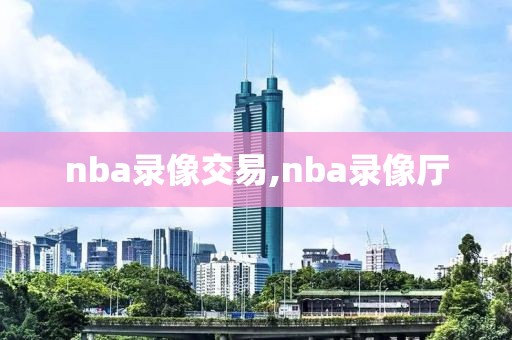 nba录像交易,nba录像厅