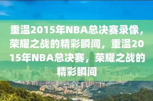 重温2015年NBA总决赛录像，荣耀之战的精彩瞬间，重温2015年NBA总决赛，荣耀之战的精彩瞬间