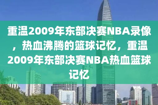 重温2009年东部决赛NBA录像，热血沸腾的篮球记忆，重温2009年东部决赛NBA热血篮球记忆