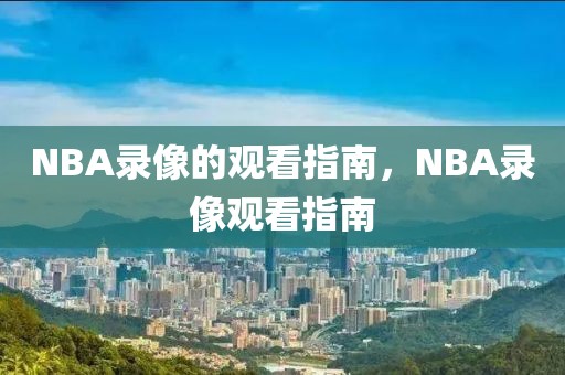 NBA录像的观看指南，NBA录像观看指南