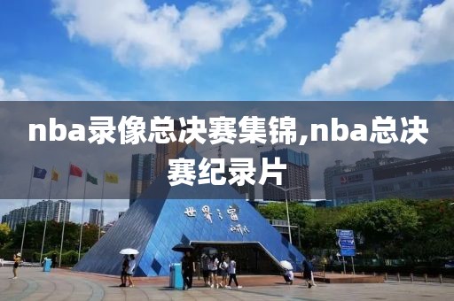 nba录像总决赛集锦,nba总决赛纪录片