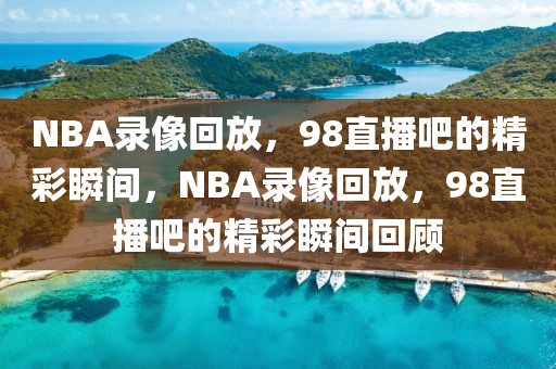 NBA录像回放，98直播吧的精彩瞬间，NBA录像回放，98直播吧的精彩瞬间回顾