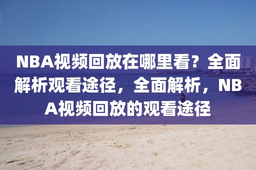 NBA视频回放在哪里看？全面解析观看途径，全面解析，NBA视频回放的观看途径