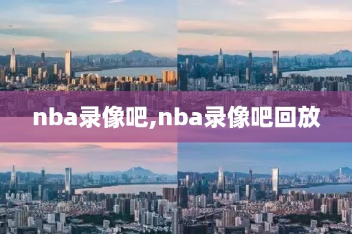 nba录像吧,nba录像吧回放