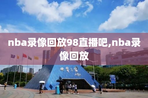 nba录像回放98直播吧,nba录像回放